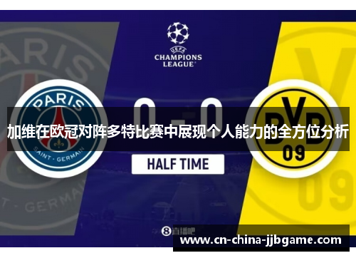 加维在欧冠对阵多特比赛中展现个人能力的全方位分析
