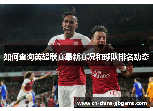 如何查询英超联赛最新赛况和球队排名动态