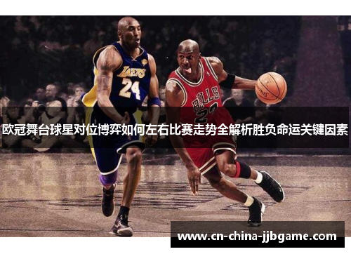 欧冠舞台球星对位博弈如何左右比赛走势全解析胜负命运关键因素