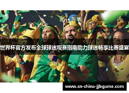 世界杯官方发布全球球迷观赛指南助力球迷畅享比赛盛宴