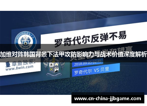 加维对阵韩国背景下法甲攻防影响力与战术价值深度解析