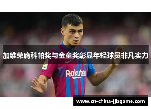 加维荣膺科帕奖与金童奖彰显年轻球员非凡实力