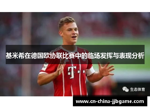 基米希在德国欧协联比赛中的临场发挥与表现分析 基米希在德国欧协联比赛中的临场发挥与表现分析
