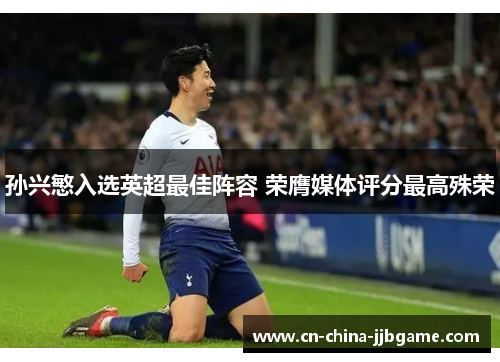 孙兴慜入选英超最佳阵容 荣膺媒体评分最高殊荣 孙兴慜入选英超最佳阵容 荣膺媒体评分最高殊荣