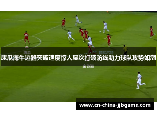康瓜海牛边路突破速度惊人屡次打破防线助力球队攻势如潮