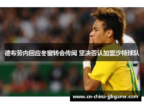 德布劳内回应冬窗转会传闻 坚决否认加盟沙特球队