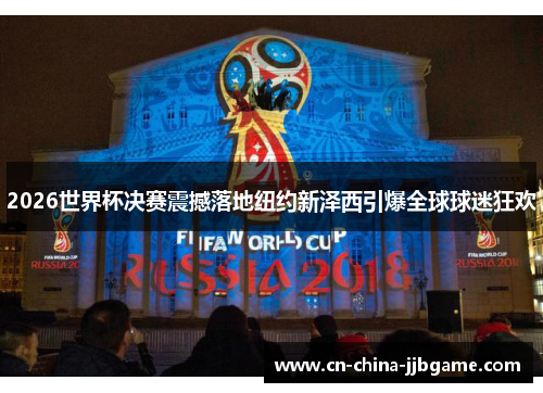 2026世界杯决赛震撼落地纽约新泽西引爆全球球迷狂欢