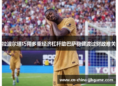 拉波尔塔巧用多重经济杠杆助巴萨稳健渡过财政难关