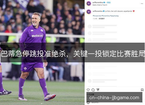 巴蒂急停跳投准绝杀，关键一投锁定比赛胜局